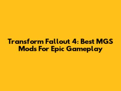 Transform Fallout 4: Best MGS Mods For Epic Gameplay