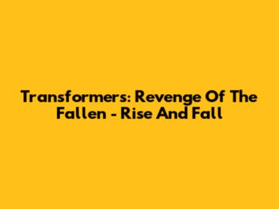 Transformers: Revenge Of The Fallen - Rise And Fall