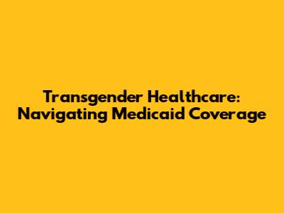 Transgender Healthcare: Navigating Medicaid Coverage