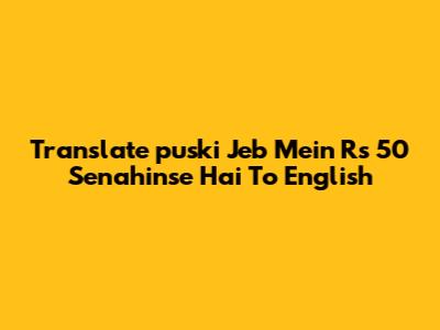 Translate 'puski Jeb Mein Rs 50 Senahinse Hai' To English