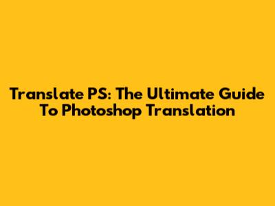 Translate PS: The Ultimate Guide To Photoshop Translation