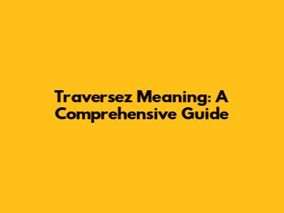 Traversez Meaning: A Comprehensive Guide