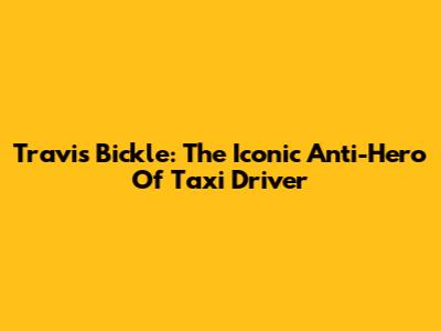 Travis Bickle: The Iconic Anti-Hero Of Taxi Driver