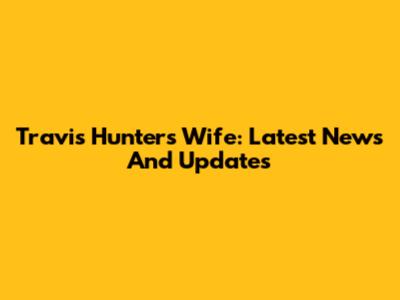 Travis Hunter's Wife: Latest News And Updates
