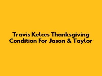 Travis Kelce's Thanksgiving Condition For Jason & Taylor