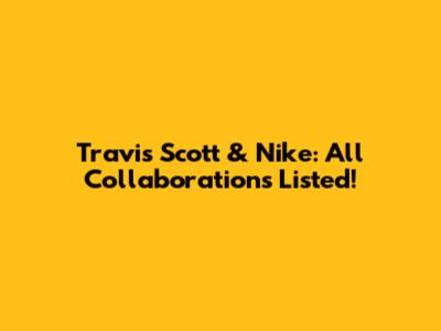 Travis Scott & Nike: All Collaborations Listed!