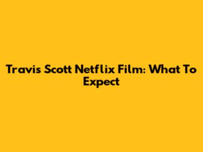 Travis Scott Netflix Film: What To Expect