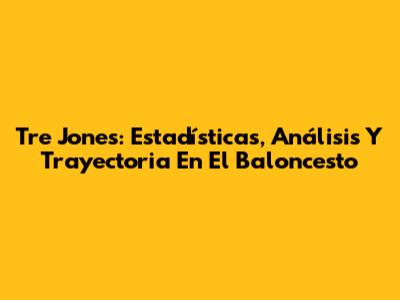 Tre Jones: Estadísticas, Análisis Y Trayectoria En El Baloncesto