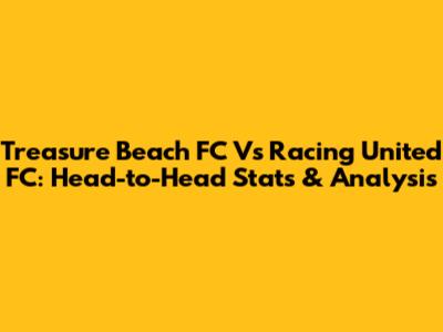 Treasure Beach FC Vs Racing United FC: Head-to-Head Stats & Analysis