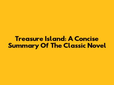 Treasure Island: A Concise Summary Of The Classic Novel