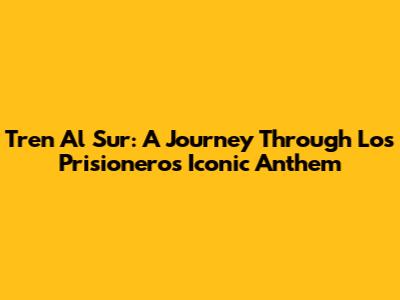 Tren Al Sur: A Journey Through Los Prisioneros' Iconic Anthem