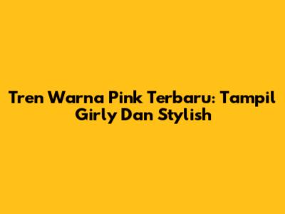 Tren Warna Pink Terbaru: Tampil Girly Dan Stylish