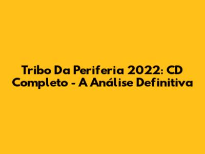 Tribo Da Periferia 2022: CD Completo - A Análise Definitiva