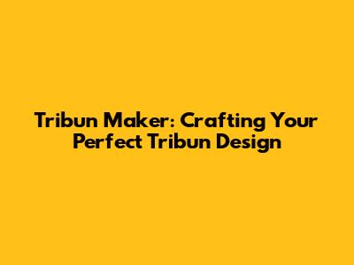Tribun Maker: Crafting Your Perfect Tribun Design