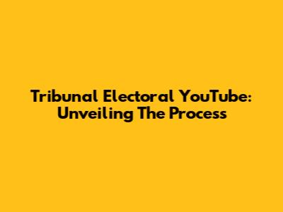 Tribunal Electoral YouTube: Unveiling The Process