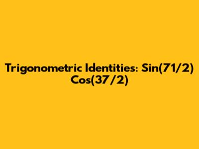Trigonometric Identities: Sin(71/2) Cos(37/2)