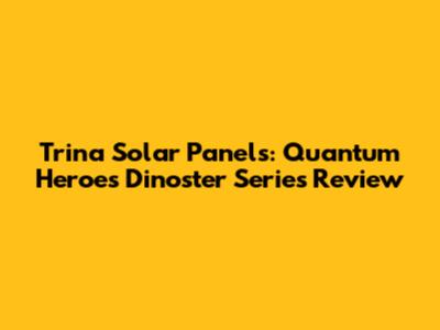 Trina Solar Panels: Quantum Heroes Dinoster Series Review