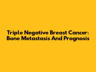 Triple Negative Breast Cancer: Bone Metastasis And Prognosis