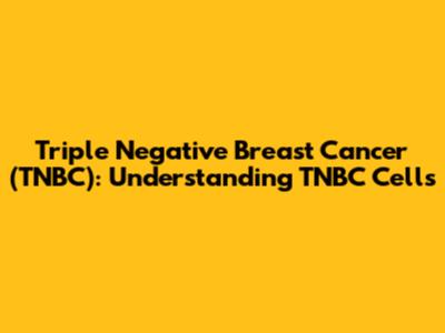 Triple Negative Breast Cancer (TNBC): Understanding TNBC Cells