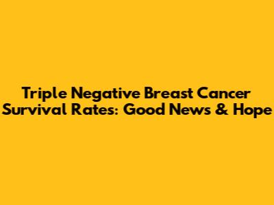 Triple Negative Breast Cancer Survival Rates: Good News & Hope