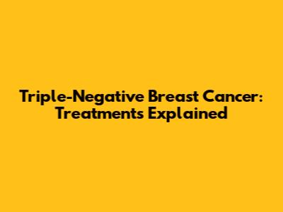 Triple-Negative Breast Cancer: Treatments Explained