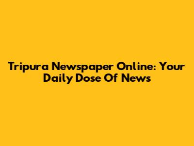 Tripura Newspaper Online: Your Daily Dose Of News