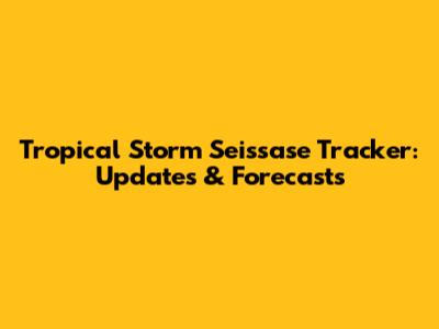 Tropical Storm Seissase Tracker: Updates & Forecasts