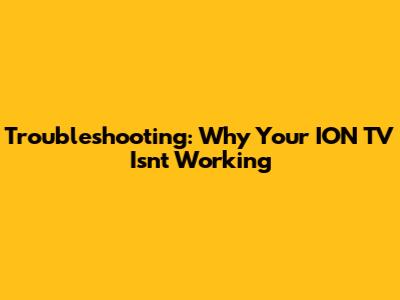 Troubleshooting: Why Your ION TV Isn't Working