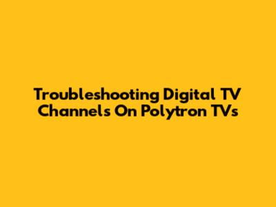 Troubleshooting Digital TV Channels On Polytron TVs