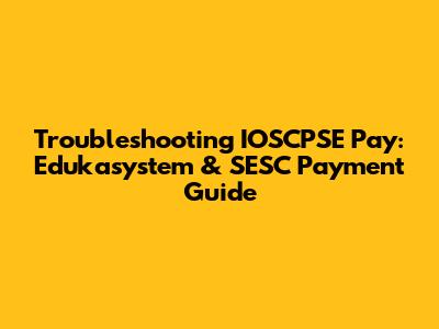 Troubleshooting IOSCPSE Pay: Edukasystem & SESC Payment Guide