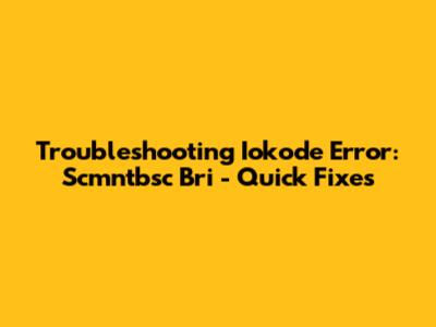 Troubleshooting Iokode Error: Scmntbsc Bri - Quick Fixes