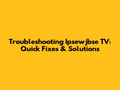 Troubleshooting Ipsewjbse TV: Quick Fixes & Solutions