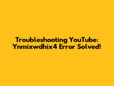 Troubleshooting YouTube: Ynmixwdhix4 Error Solved!