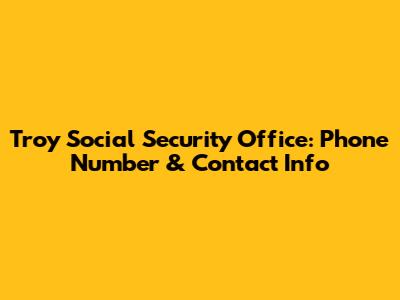 Troy Social Security Office: Phone Number & Contact Info