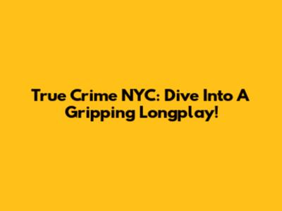 True Crime NYC: Dive Into A Gripping Longplay!