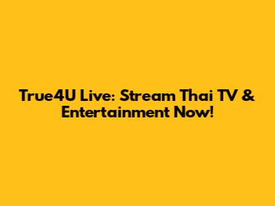 True4U Live: Stream Thai TV & Entertainment Now!
