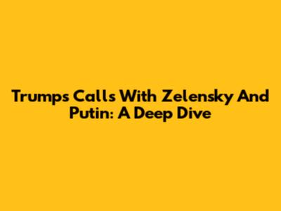 Trump's Calls With Zelensky And Putin: A Deep Dive