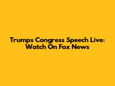 Trump's Congress Speech Live: Watch On Fox News