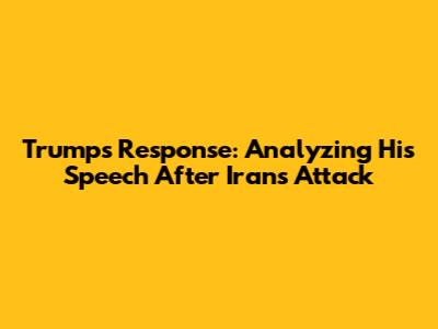 Trump's Response: Analyzing His Speech After Iran's Attack
