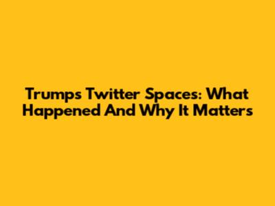 Trump's Twitter Spaces: What Happened And Why It Matters