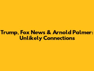 Trump, Fox News & Arnold Palmer: Unlikely Connections