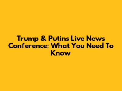 Trump & Putin's Live News Conference: What You Need To Know