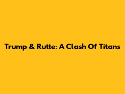 Trump & Rutte: A Clash Of Titans