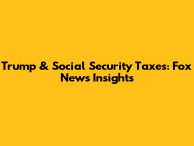 Trump & Social Security Taxes: Fox News Insights