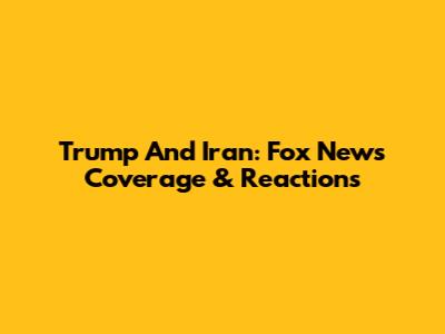 Trump And Iran: Fox News Coverage & Reactions