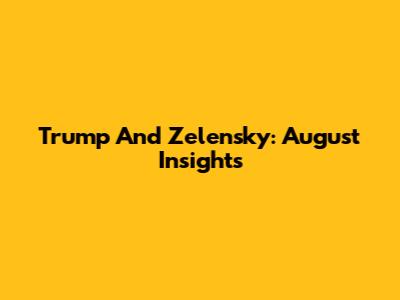 Trump And Zelensky: August Insights