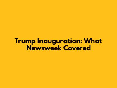 Trump Inauguration: What Newsweek Covered