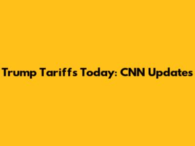 Trump Tariffs Today: CNN Updates