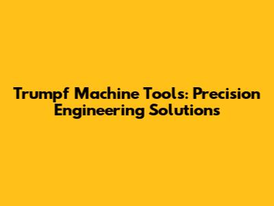 Trumpf Machine Tools: Precision Engineering Solutions