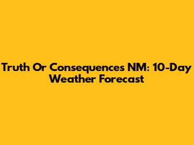 Truth Or Consequences NM: 10-Day Weather Forecast